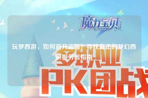 玩梦西游，如何避开盗版？寻找真正的梦幻西游服务器指南